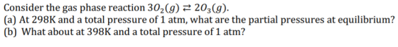 Consider the gas phase reaction 302(g) = 203(g). (a) At 298K and a total pressure of 1 atm, what are the partial pressures at