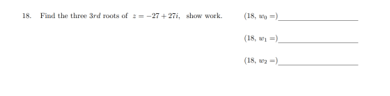 18. Find the three 3rd roots of z= -27 + 27i, show work. (18, wo =) (18, W1 =) (18, W2 =)