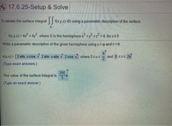 17.6.25-Setup & Solve Evaluate the surface integral s Srixy.z) ds using a parametric description of the surface S f(xy.z) = 4