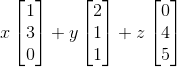 x\begin{bmatrix} 1\\ 3\\ 0 \end{bmatrix}+y\begin{bmatrix} 2\\ 1\\ 1 \end{bmatrix}+z\begin{bmatrix} 0\\ 4\\ 5 \end{bmatrix}