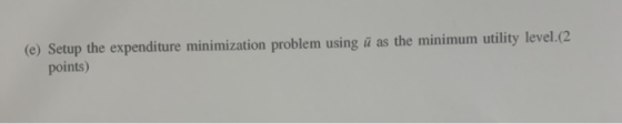 (e) Setup the expenditure minimization problem using ū as the minimum utility level.(2 points)