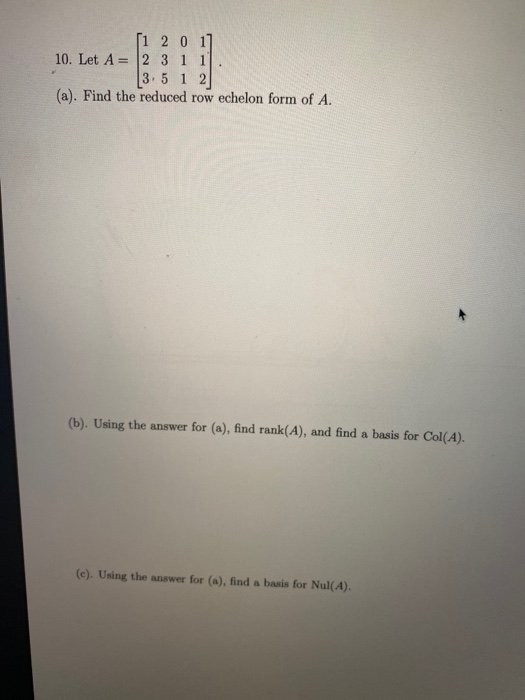 [1 2 0 1] 10. Let A = 2 3 1 1 |3.5 1 2 (a). Find the reduced row echelon form of A. (b). Using the answer for (a), find rank(
