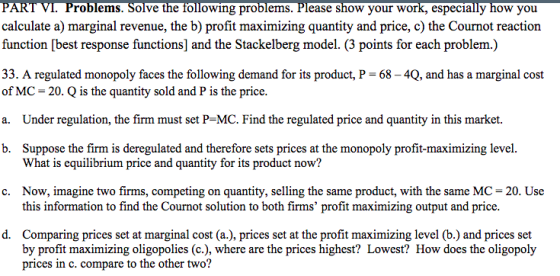 PART VI. Problems. Solve the following problems. Please show your work, especially how you calculate a) marginal revenue, the