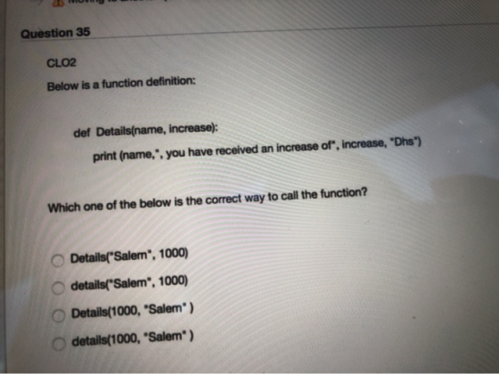 Question 35 CLO2 Below is a function definition: def Details(name, increase): print (name, you have received an increase of