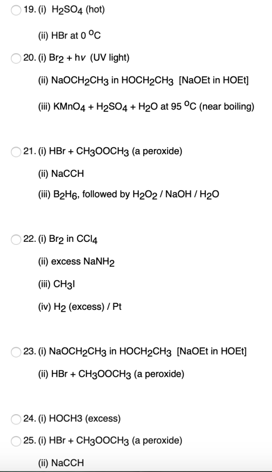 19. (i) H2SO4 (hot) (ii) HBr at 0 °C 20. (i) Br2 + hv (UV light) (ii) NaOCH2CH3 in HOCH2CH3 [NaOEt in HOEt] (iii) KMnO4 + H2S