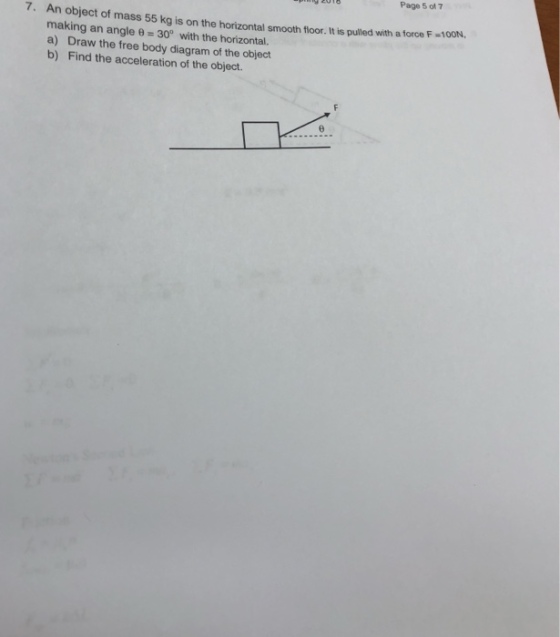 Page 5 ot 7 7. An object of mass 55 kg is on the horizontal smooth floor. It is puiled with a force F making an angle ? = 30° with the horizontal. a) Draw the free body diagram of the object b) Find the acceleration of the object. -100N