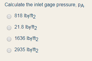 Calculate the inlet gage pressure, PA 818 lbf/ft2 21.8 lbf/ft2 0 1636 lbf/ft2 2935 lbf/ft2