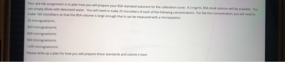 Your pre-lab assignment is to plan how you will prepare your BSA standard solutions for the calibration curve. A 2 mg/ml BSA