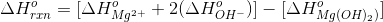 \Delta H^{o}_{rxn} = [\Delta H^{o}_{Mg^{2+}} + 2 (\Delta H^{o}_{OH^{-}})] - [\Delta H^{o}_{Mg(OH)_{2})} ]
