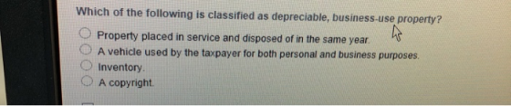 Which of the following is classified as depreciable, business-use property? O Property placed in service and disposed of in t