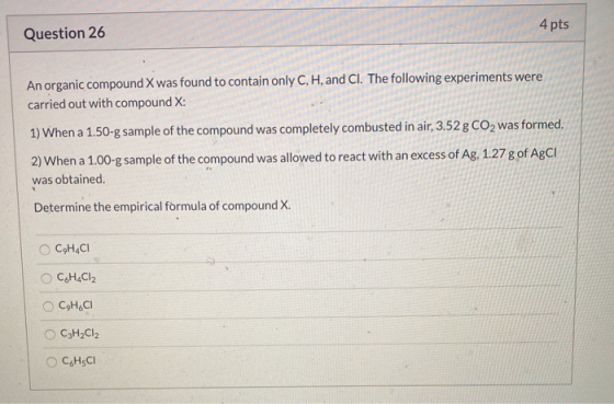 4 pts Question 26 An organic compound X was found to contain only C, H, and Cl. The following experiments were carried out wi