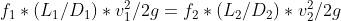 f_{1} * (L_{1}/D_{1}) * v_{1}^{2}/2g =f_{2} * (L_{2}/D_{2}) * v_{2}^{2}/2g