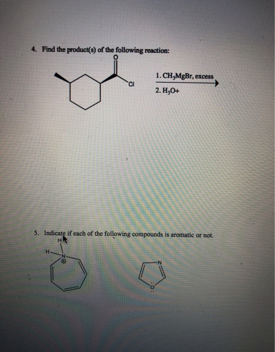 4. Find the product(s) of the following reaction: CI 1. CH MgBr, excess 2. H2O+ 5. Indicate if each of the following compound