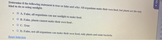 Determine if the following statement is true or false and why: All organisms make their own food, but plants are the only kin