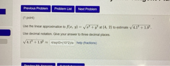 Previous Problem Problem List Next Problem (1 point) Use the linear approximation to f(x, y) = Vx2 + y at (4, 2) to estimate