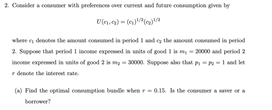 2. Consider a consumer with preferences over current and future consumption given by U(C1, C2) = (c1)1/2 (c2)1/2 where cı den