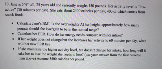 10. Jane is 54 tall, 25 years old and currently weighs 150 pounds. Her activity level is low- active (30 minutes per day)