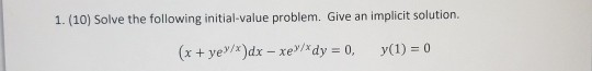 1. (10) Solve the following initial-value problem. Give an implicit solution (x + ye /*)dx - xe /*dy = 0, y(1) = 0
