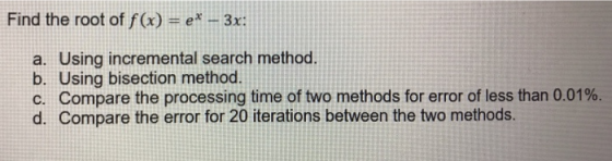 Find the root of f(x) = ex- a. Using incremental search method. b. Using bisection method. c. Compare the processing time of