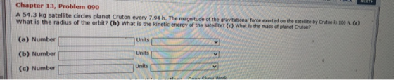MEAT Chapter 13, Problem 090 A 54.3 kg satellite circles planet Cruton every 7.94 h. The magnitude of the gravitational force