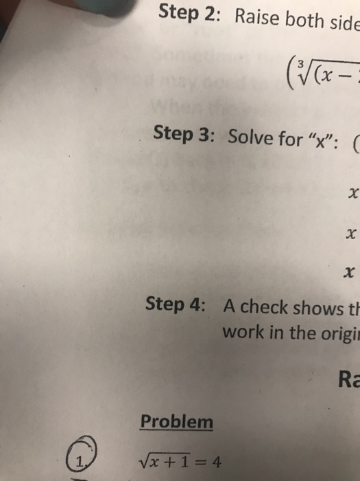 Step 2: Raise both side (x Step 3: Solve for x: ( A check shows th work in the origi Step 4: Ra Problem