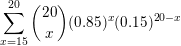 \small \sum_{x=15}^{20}\binom{20}{x}(0.85)^{x}(0.15)^{20-x}
