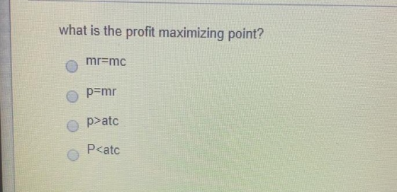 what is the profit maximizing point? mr=mc p=mr p>atc P<atc