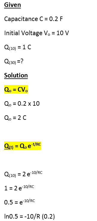 Given Capacitance C=0.2 F Initial Voltage Vo 10 V (10) Solution Qo 0.2 x 10 (t) = Qo e-t/RC Quo) 2e-10/RC 1 2 e 10/RO 0.5e-10