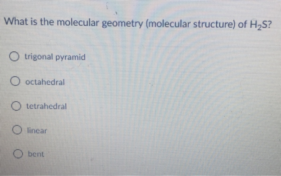 What is the molecular geometry (molecular structure) of H25? O trigonal pyramid O octahedral O tetrahedral O linear bent