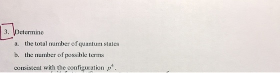 3. Determine a. the total number of quantum states b. the number of possible terms consistent with the configuration p