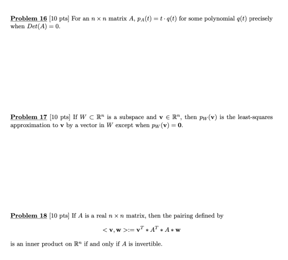 Problem 16 (10 pts) For an n x n matrix A, pa(t) = t.q(t) for some polynomial q(t) precisely when Det(A) = 0. Problem 17 (10
