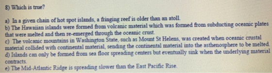 8) Which is true? a) In a given chain of hot spot islands, a fringing reef is older than an atoll. b) The Hawaiian islands we