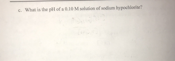 c. What is the pH of a 0.10 M solution of sodium hypochlorite?