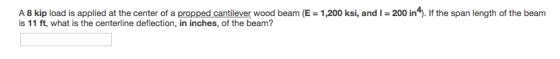 A 8 kip load is applied at the center of a propped cantilever wood beam (E 1,200 ksi, and I - 200 in4). If the span length of the beam is 11 ft, what is the centerline deflection, in inches, of the beam?