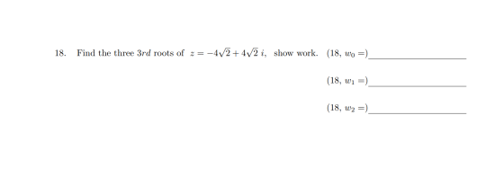 18. Find the three 3rd roots of z= -4V2 + 4V2 i, show work. (18, wo =) (18, wi =) (18, W2 =)