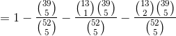 =1-\frac{\binom{39}{5}}{\binom{52}{5}}-\frac{\binom{13}{1}\binom{39}{5}}{\binom{52}{5}}-\frac{\binom{13}{2}\binom{39}{5}}{\binom{52}{5}}