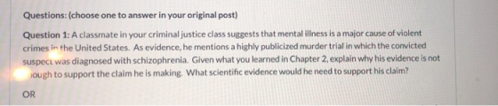 Questions: (choose one to answer in your original post) Question 1: A classmate in your criminal justice class suggests that