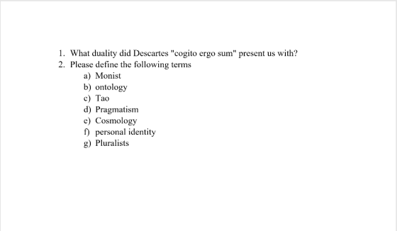 1. What duality did Descartes cogito ergo sum present us with? 2. Please define the following terms a) Monist b) ontology c
