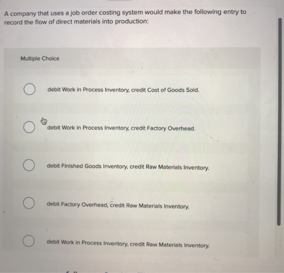 A company that uses a job order costing system would make the following entry to record the flow of direct materials into pro