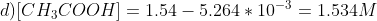 d) [CH_3COOH] = 1.54 - 5.264 * 10^{-3} = 1.534 M