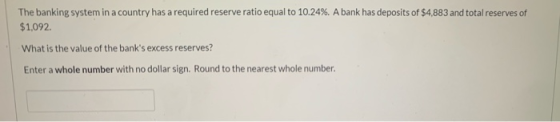 The banking system in a country has a required reserve ratio equal to 10.24%. A bank has deposits of $4,883 and total reserve