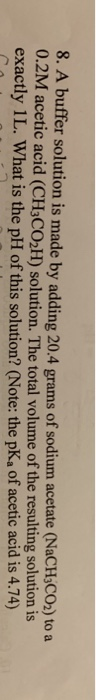 8. A buffer solution is made by adding 20.4 grams of sodium acetate (NaCH CO) to a 0.2M acetic acid (CH3CO2H) solution. The t