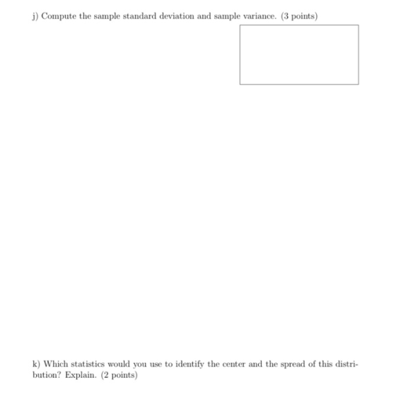 j) Compute the sample standard deviation and sample variance. (3 points) k) Which statistics would you use to identify the ce