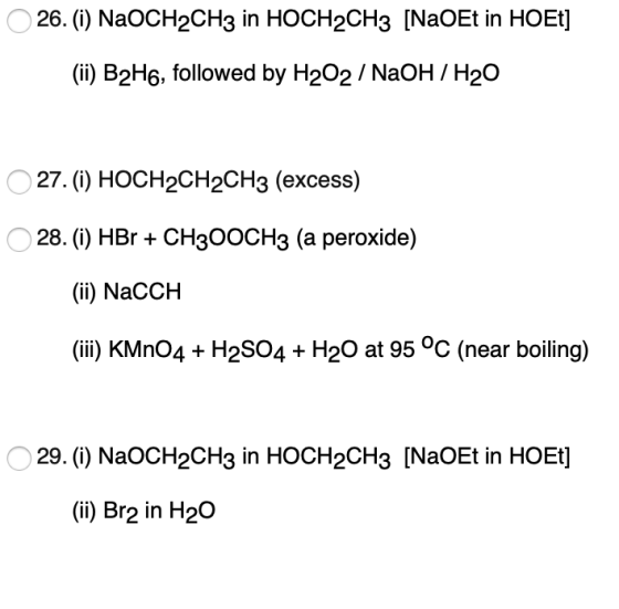 26. (i) NaOCH2CH3 in HOCH2CH3 [NaOEt in HOEt] (ii) B2H6, followed by H2O2 / NaOH 7 H20 27. (i) HOCH2CH2CH3 (excess) 28. (i) H
