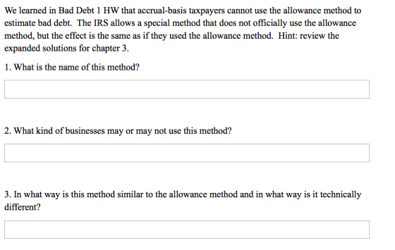 We learned in Bad Debt 1 HW that accrual-basis taxpayers cannot use the allowance method to estimate bad debt. The IRS allows