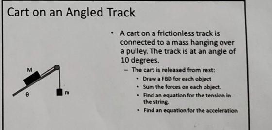 Cart on an Angled Track • A cart on a frictionless track is connected to a mass hanging over a pulley. The track is at an ang