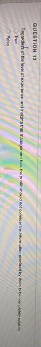 QUESTION 13 Regardless of the level of experience and insights that management has the public should not consider the informa