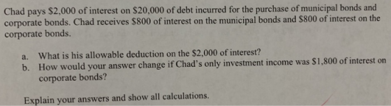 Chad pays $2,000 of interest on $20,000 of debt incurred for the purchase of municipal bonds and corporate bonds. Chad receiv