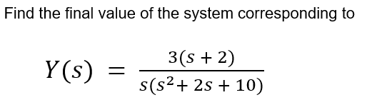 Find the final value of the system corresponding to Y(s) = 3(s + 2) s(s2 + 25 + 10)