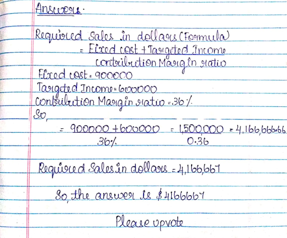 Ansccones Required sales in dellaus Creamula Fixed cost + Tagigeted Income contribution Margin gatio Eired cest: 900000 Taalg